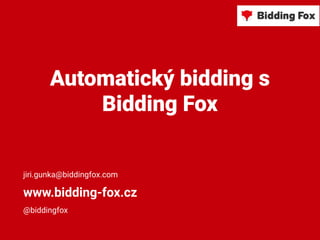 Automatický bidding s
Bidding Fox
jiri.gunka@biddingfox.com
www.bidding-fox.cz
@biddingfox
 