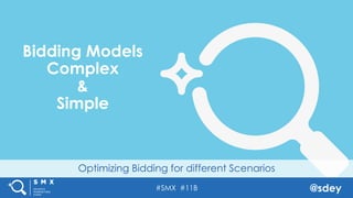 #SMX #11B @sdey
Optimizing Bidding for different Scenarios
Bidding Models
Complex
&
Simple
 
