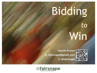 Bidding
                         to   
                 Win
         martin brown
e: fairsnape@gmail.com
         t: @fairsnape
 