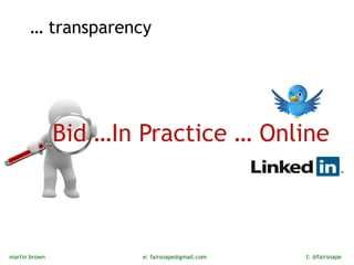 … transparency




               Bid …In Practice … Online



martin brown           e: fairsnape@gmail.com   t: @fairsnape
 