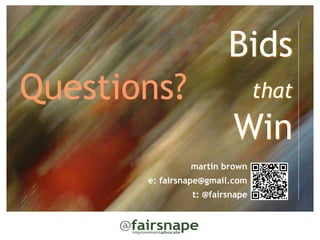 Bids
Questions?                      that   
                         Win
                martin brown
       e: fairsnape@gmail.com
                t: @fairsnape
 