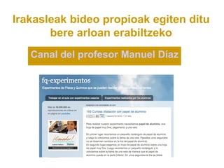 Irakasleak bideo propioak egiten ditu
       bere arloan erabiltzeko
   Canal del profesor Manuel Díaz
 