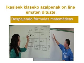 Ikasleek klaseko azalpenak on line
          ematen dituzte
  Despejando fórmulas matemáticas
 