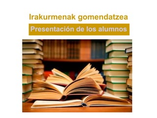 Irakurmenak gomendatzea
Presentación de los alumnos
 