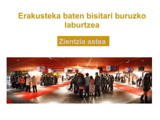 Erakusteka baten bisitari buruzko
           laburtzea

          Zientzia astea
 