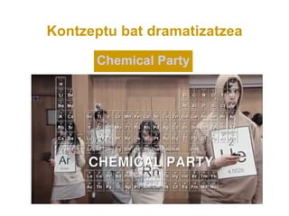 Kontzeptu bat dramatizatzea

      Chemical Party
 