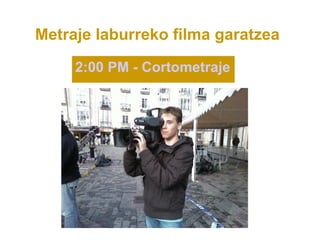 Metraje laburreko filma garatzea

     2:00 PM - Cortometraje
 