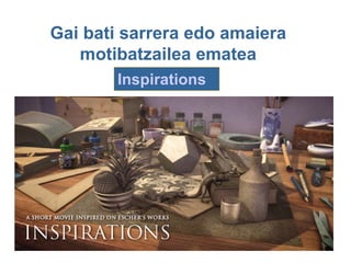 Gai bati sarrera edo amaiera
   motibatzailea ematea
       Inspirations
 