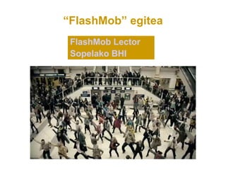 “FlashMob” egitea
 FlashMob Lector
 Sopelako BHI
 