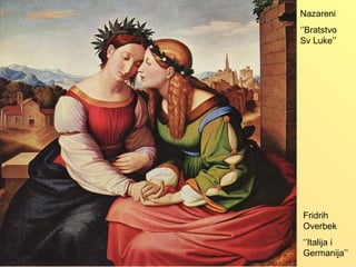 Nazareni
‘’Bratstvo
Sv Luke’’
Fridrih
Overbek
‘’Italija i
Germanija’’
 