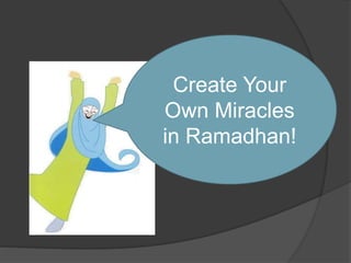 create
Create Your
Own Miracles
in Ramadhan!
 