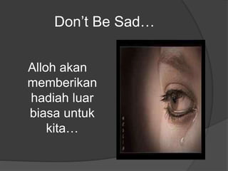 Don’t Be Sad…
Alloh akan
memberikan
hadiah luar
biasa untuk
kita…
 