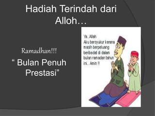 Hadiah Terindah dari
Alloh…
Ramadhan!!!
“ Bulan Penuh
Prestasi”
 