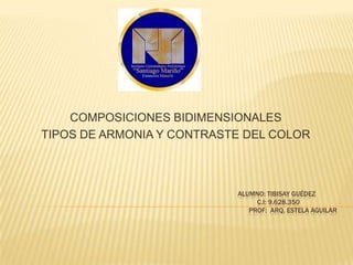 ALUMNO: TIBISAY GUÉDEZ
C.I: 9.628.350
PROF: ARQ. ESTELA AGUILAR
COMPOSICIONES BIDIMENSIONALES
TIPOS DE ARMONIA Y CONTRASTE DEL COLOR
 
