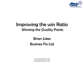 Improving the win Ratio  Winning the Quality Points Brian Jukes Business Fix Ltd 