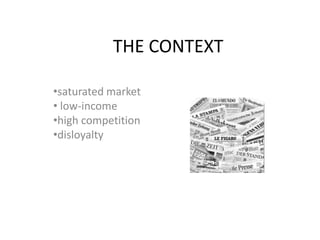 THE CONTEXT

•saturated market
• low-income
•high competition
•disloyalty
 