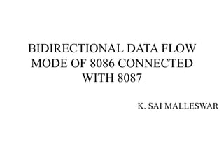 BIDIRECTIONAL DATA FLOW
MODE OF 8086 CONNECTED
        WITH 8087

              K. SAI MALLESWAR
 