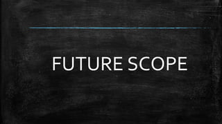 FUTURE SCOPE
 