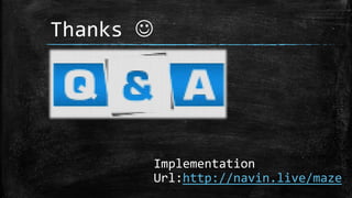 Thanks 
Implementation
Url:http://navin.live/maze
 