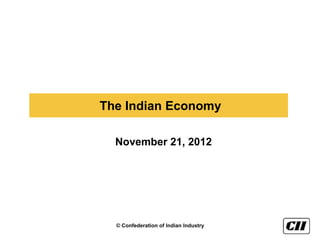 The Indian Economy

  November 21, 2012




  © Confederation of Indian Industry
 
