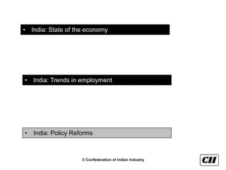 • India: State of the economy




• India: Trends in employment




• India: Policy Reforms



                    © Confederation of Indian Industry
 
