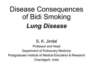 Disease Consequences
of Bidi Smoking
Lung Disease
S. K. Jindal
Professor and Head
Department of Pulmonary Medicine
Postgraduate Institute of Medical Education & Research
Chandigarh, India
 