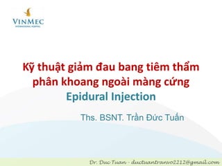 Kỹ thuật giảm đau bang tiêm thẩm
phân khoang ngoài màng cứng
Epidural Injection
Ths. BSNT. Trần Đức Tuấn
 