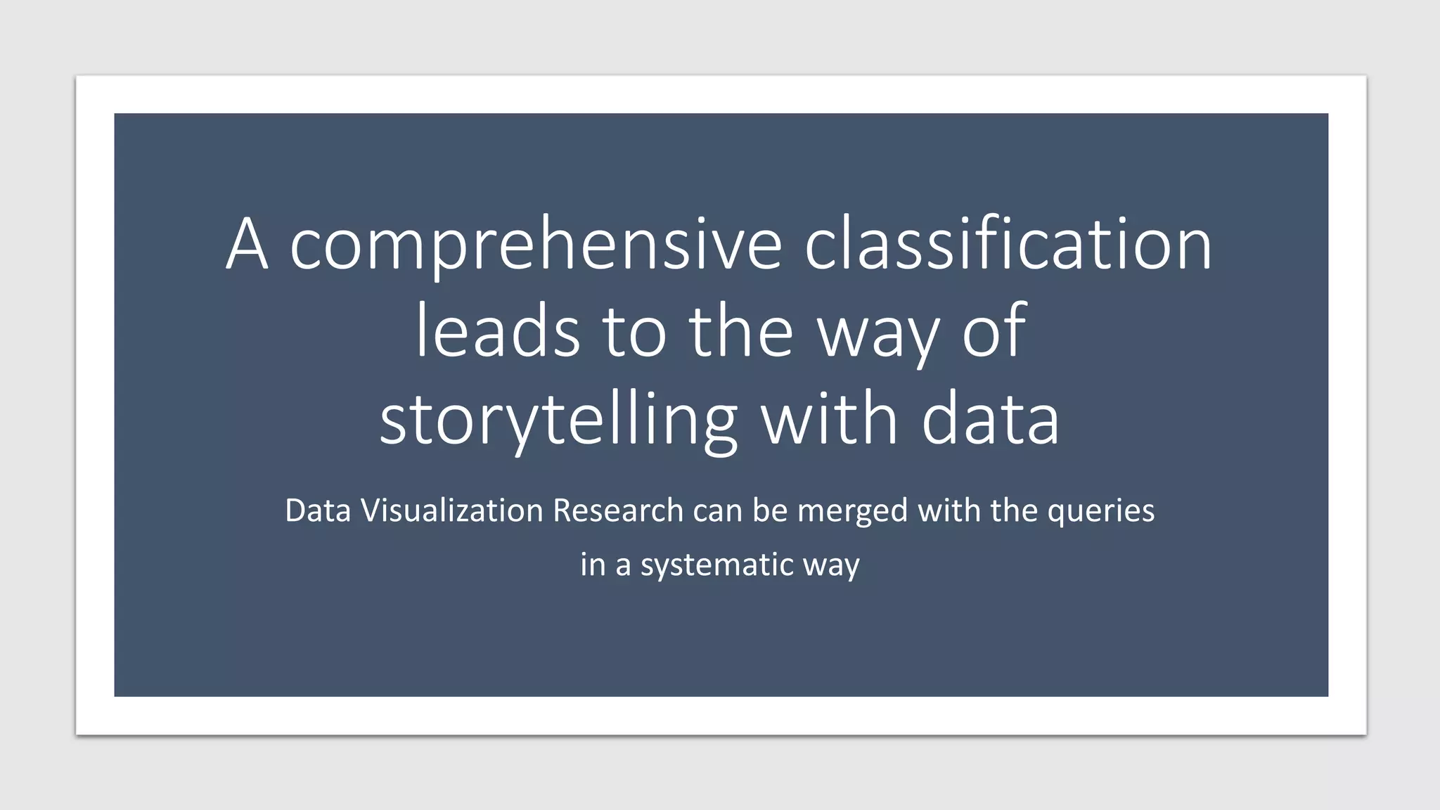 A comprehensive classification
leads to the way of
storytelling with data
Data Visualization Research can be merged with the queries
in a systematic way
 