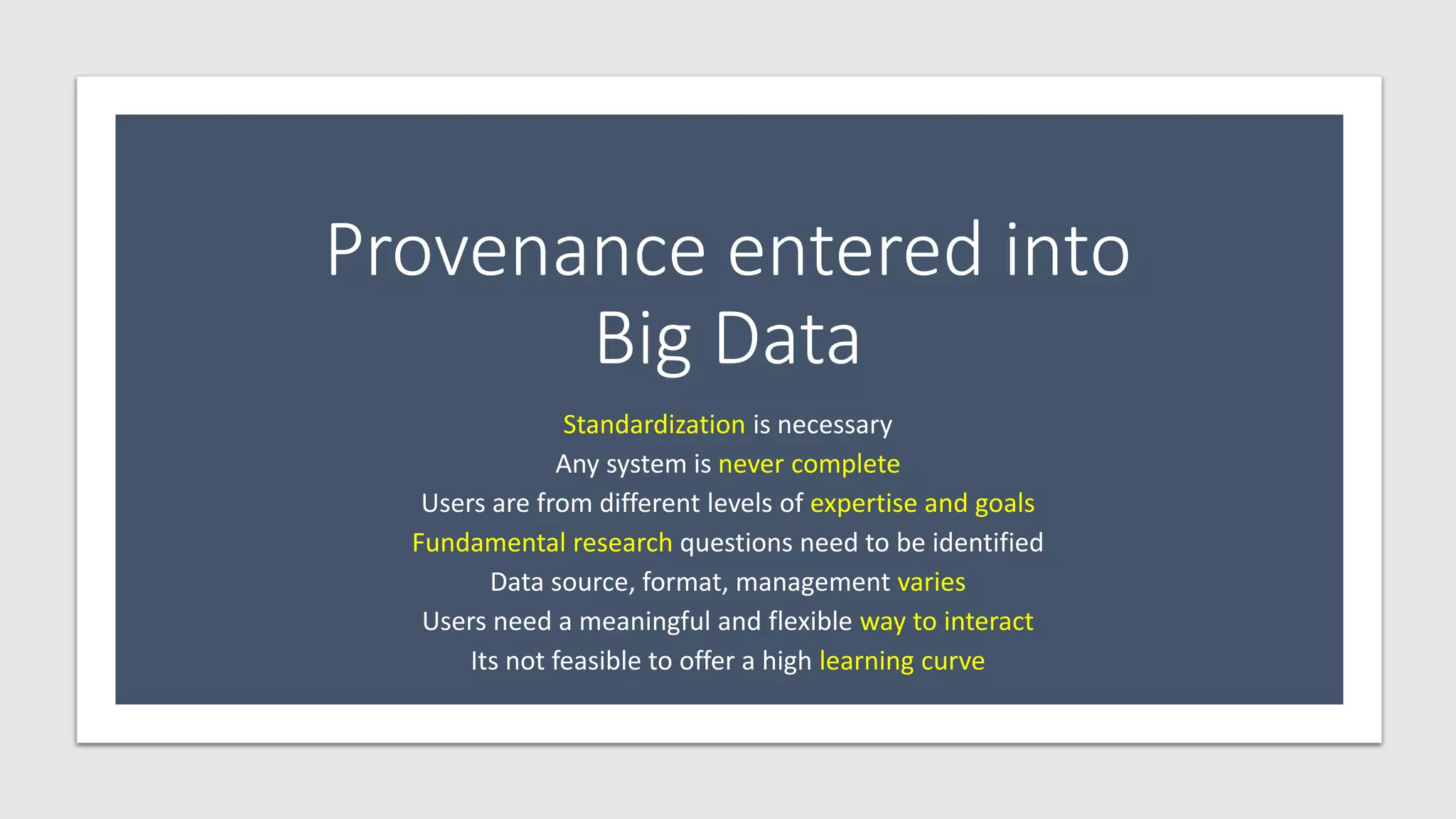 Provenance entered into
Big Data
Standardization is necessary
Any system is never complete
Users are from different levels of expertise and goals
Fundamental research questions need to be identified
Data source, format, management varies
Users need a meaningful and flexible way to interact
Its not feasible to offer a high learning curve
 