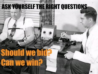 Should we bid?
Can we win?
30
ASK YOURSELF THE RIGHT QUESTIONS
 