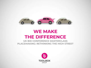 WE MAKE
THE DIFFERENCE
UK BID CONFERENCE MASTERCLASS
PLACEMAKING: RETHINKING THE HIGH STREET
 