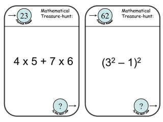 Mathematical
Treasure-hunt:62
?
Mathematical
Treasure-hunt:23
?
4 x 5 + 7 x 6 (32 – 1)2
 