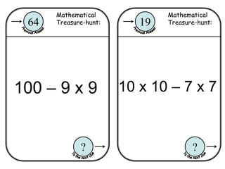 Mathematical
Treasure-hunt:19
?
Mathematical
Treasure-hunt:64
?
100 – 9 x 9 10 x 10 – 7 x 7
 