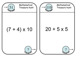 Mathematical
Treasure-hunt:110
?
Mathematical
Treasure-hunt:51
?
(7 + 4) x 10 20 + 5 x 5
 