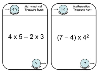 Mathematical
Treasure-hunt:14
?
Mathematical
Treasure-hunt:45
?
4 x 5 – 2 x 3 (7 – 4) x 42
 