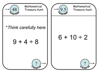 Mathematical
Treasure-hunt:9.5
?
Mathematical
Treasure-hunt:48
?
*Think carefully here
9 + 4 ÷ 8
6 + 10 ÷ 2
 