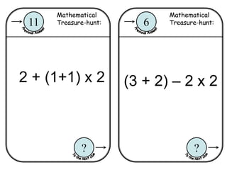 Mathematical
Treasure-hunt:6
?
Mathematical
Treasure-hunt:11
?
2 + (1+1) x 2 (3 + 2) – 2 x 2
 