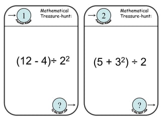Mathematical
Treasure-hunt:2
?
Mathematical
Treasure-hunt:1
?
(12 - 4)÷ 22
(5 + 32) ÷ 2
 