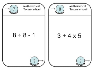 Mathematical
Treasure-hunt:0
?
Mathematical
Treasure-hunt:7
?
8 ÷ 8 - 1 3 + 4 x 5
 