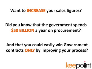 Want to INCREASE your sales figures? Did you know that the government spends $50 BILLION a year on procurement? And that you could easily win Government contracts ONLY by improving your process? 