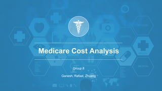 Medicare Cost Analysis
Group 8
Ganesh, Rafael, Zhuang
 