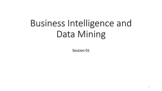 Business Intelligence and
Data Mining
Session 01
1
 