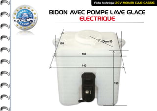 BIDON AVEC POMPE LAVE GLACE
ELECTRIQUE
Fiche technique 2CV MEHARI CLUB CASSIS
 