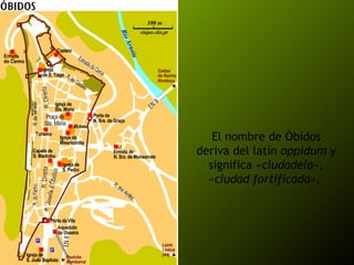 El nombre de Óbidos deriva del latín  oppidum  y significa « ciudadela », « ciudad fortificada ».  