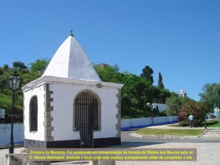 Cruzeiro da Memória. Foi construído em comemoração da tomada de Óbidos aos Mouros pelo rei
D. Afonso Henriques, assinala o local onde este montou acampamento antes de conquistar a vila .
 