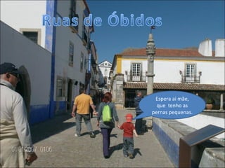 Espera ai mãe, que  tenho as pernas pequenas. 