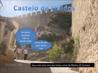 Aqui está mais uma das lindas vistas de Òbidos (O Castelo) Devo de cair aqui nesta rua Se caíres também não se perde nada 