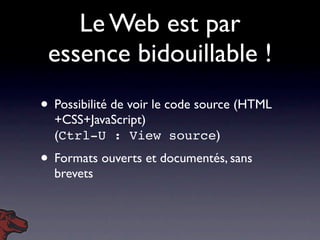 Le Web est par
 essence bidouillable !
• Possibilité de voir le code source (HTML
  +CSS+JavaScript)
  (Ctrl-U : View sour...