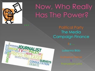 …

Political Party
The Media
Campaign Finance
By….
Luisanna Bido

Katherine Ferrari
&
Franyeison Lora

 