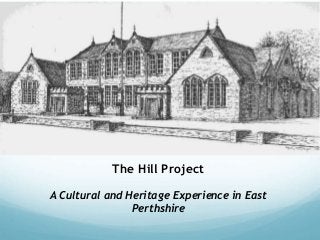 The Hill Project
A Cultural and Heritage Experience in East
Perthshire
 